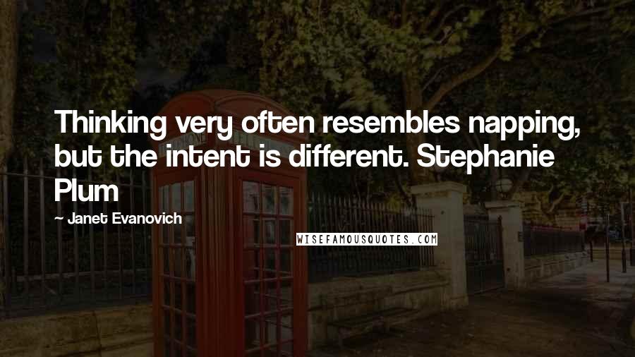 Janet Evanovich Quotes: Thinking very often resembles napping, but the intent is different. Stephanie Plum