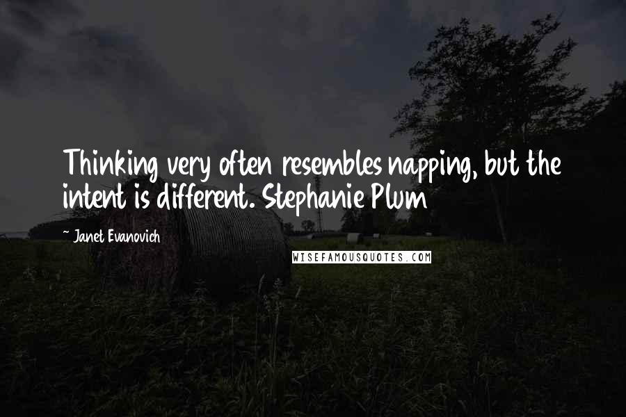 Janet Evanovich Quotes: Thinking very often resembles napping, but the intent is different. Stephanie Plum