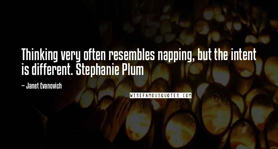 Janet Evanovich Quotes: Thinking very often resembles napping, but the intent is different. Stephanie Plum