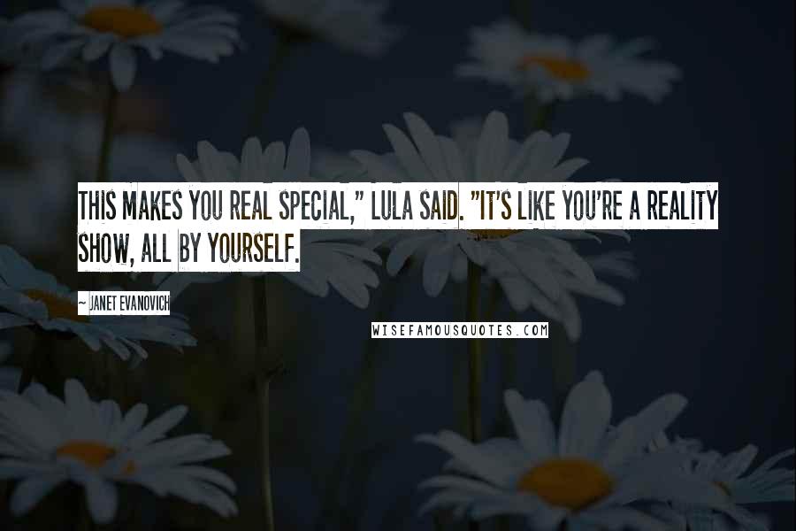 Janet Evanovich Quotes: This makes you real special," Lula said. "It's like you're a reality show, all by yourself.