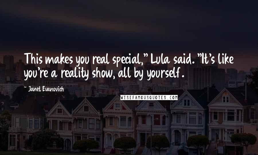 Janet Evanovich Quotes: This makes you real special," Lula said. "It's like you're a reality show, all by yourself.