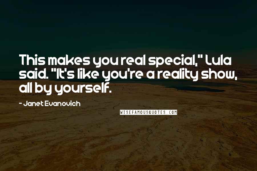 Janet Evanovich Quotes: This makes you real special," Lula said. "It's like you're a reality show, all by yourself.