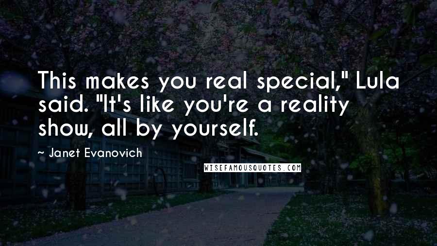 Janet Evanovich Quotes: This makes you real special," Lula said. "It's like you're a reality show, all by yourself.