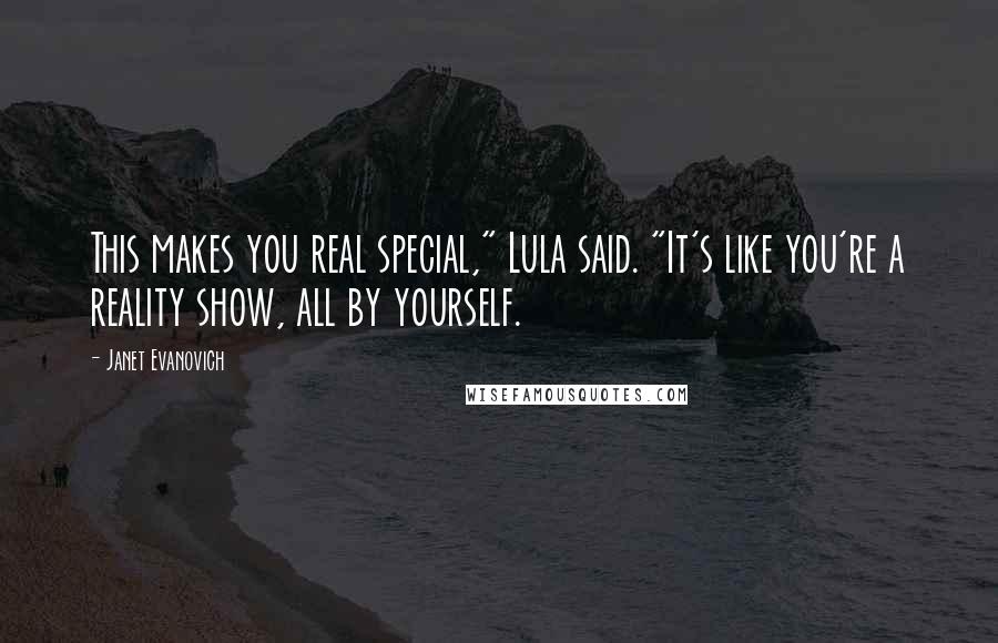 Janet Evanovich Quotes: This makes you real special," Lula said. "It's like you're a reality show, all by yourself.