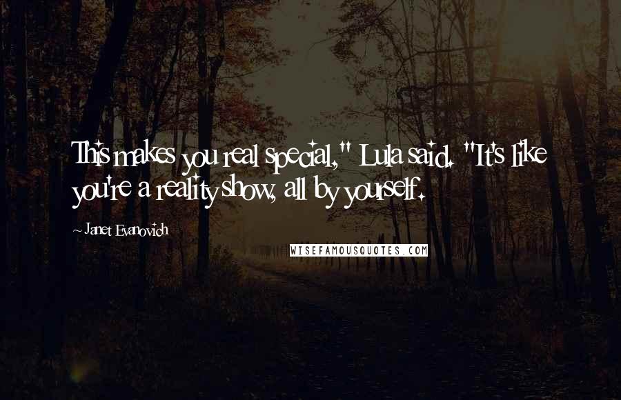 Janet Evanovich Quotes: This makes you real special," Lula said. "It's like you're a reality show, all by yourself.