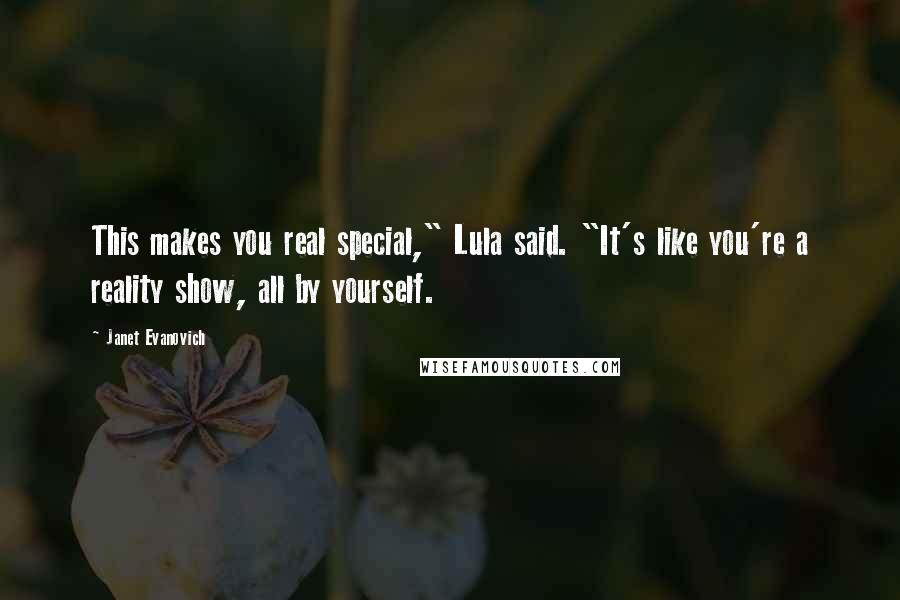 Janet Evanovich Quotes: This makes you real special," Lula said. "It's like you're a reality show, all by yourself.