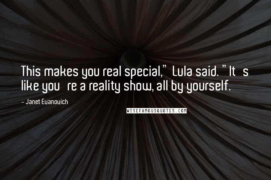 Janet Evanovich Quotes: This makes you real special," Lula said. "It's like you're a reality show, all by yourself.