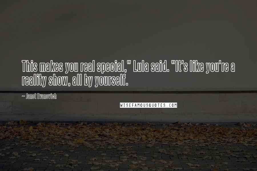 Janet Evanovich Quotes: This makes you real special," Lula said. "It's like you're a reality show, all by yourself.