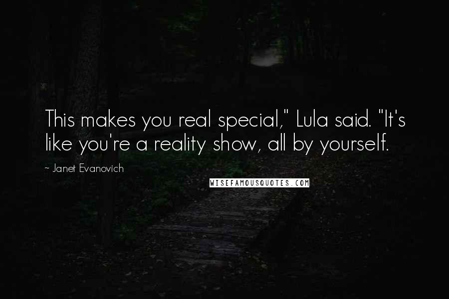 Janet Evanovich Quotes: This makes you real special," Lula said. "It's like you're a reality show, all by yourself.