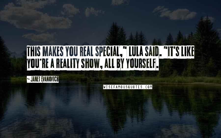 Janet Evanovich Quotes: This makes you real special," Lula said. "It's like you're a reality show, all by yourself.