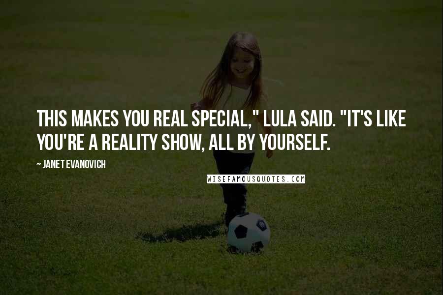 Janet Evanovich Quotes: This makes you real special," Lula said. "It's like you're a reality show, all by yourself.