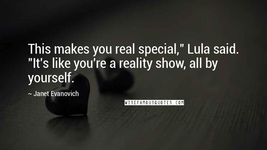 Janet Evanovich Quotes: This makes you real special," Lula said. "It's like you're a reality show, all by yourself.