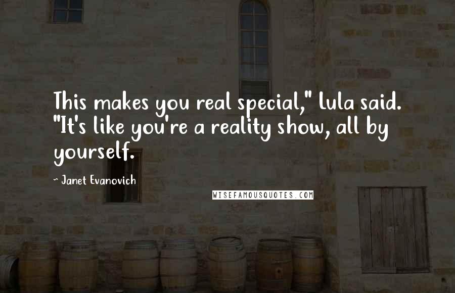 Janet Evanovich Quotes: This makes you real special," Lula said. "It's like you're a reality show, all by yourself.