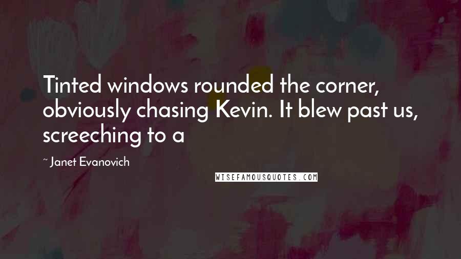 Janet Evanovich Quotes: Tinted windows rounded the corner, obviously chasing Kevin. It blew past us, screeching to a