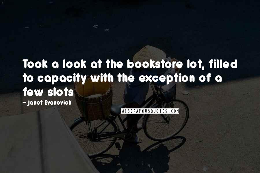 Janet Evanovich Quotes: Took a look at the bookstore lot, filled to capacity with the exception of a few slots