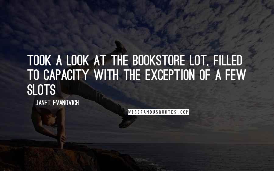 Janet Evanovich Quotes: Took a look at the bookstore lot, filled to capacity with the exception of a few slots