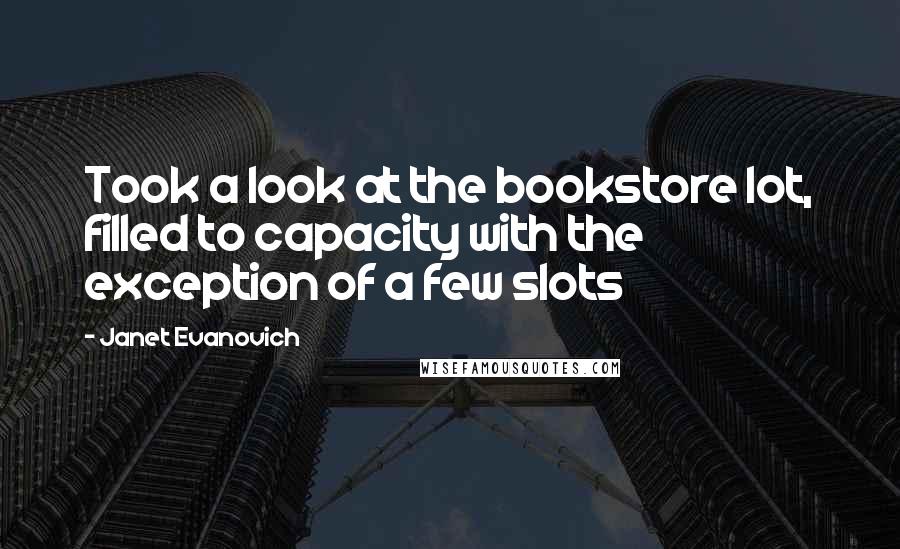 Janet Evanovich Quotes: Took a look at the bookstore lot, filled to capacity with the exception of a few slots