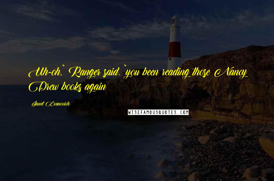 Janet Evanovich Quotes: Uh-oh," Ranger said. "you been reading those Nancy Drew books again?