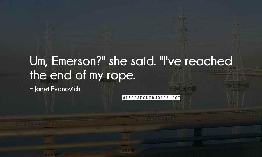 Janet Evanovich Quotes: Um, Emerson?" she said. "I've reached the end of my rope.