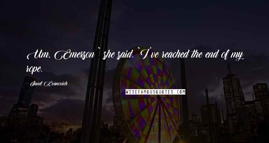 Janet Evanovich Quotes: Um, Emerson?" she said. "I've reached the end of my rope.