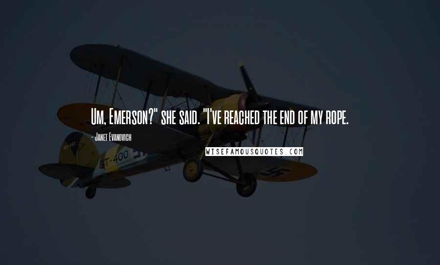 Janet Evanovich Quotes: Um, Emerson?" she said. "I've reached the end of my rope.