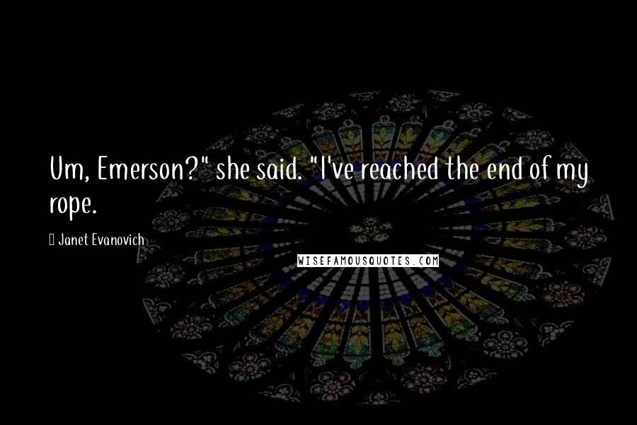 Janet Evanovich Quotes: Um, Emerson?" she said. "I've reached the end of my rope.