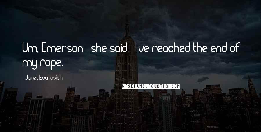 Janet Evanovich Quotes: Um, Emerson?" she said. "I've reached the end of my rope.