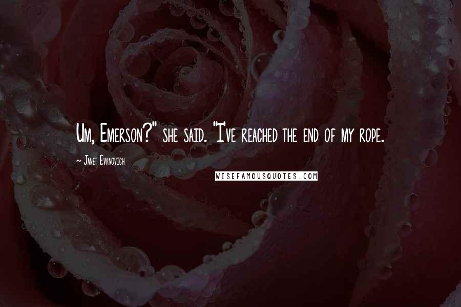 Janet Evanovich Quotes: Um, Emerson?" she said. "I've reached the end of my rope.