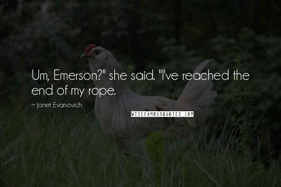 Janet Evanovich Quotes: Um, Emerson?" she said. "I've reached the end of my rope.