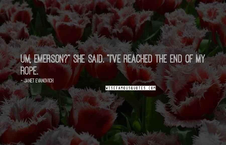 Janet Evanovich Quotes: Um, Emerson?" she said. "I've reached the end of my rope.