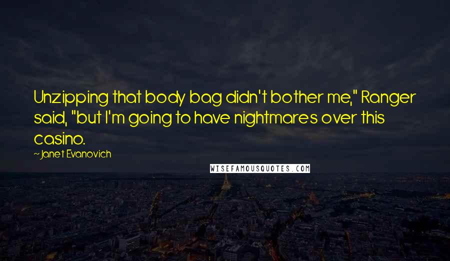 Janet Evanovich Quotes: Unzipping that body bag didn't bother me," Ranger said, "but I'm going to have nightmares over this casino.