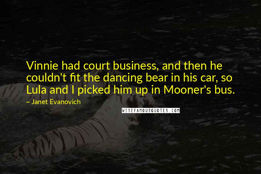 Janet Evanovich Quotes: Vinnie had court business, and then he couldn't fit the dancing bear in his car, so Lula and I picked him up in Mooner's bus.