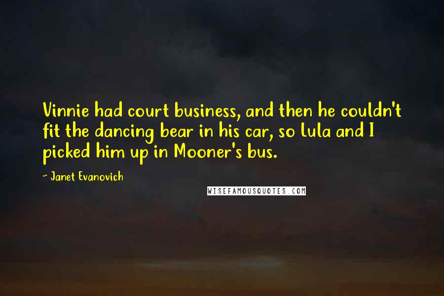 Janet Evanovich Quotes: Vinnie had court business, and then he couldn't fit the dancing bear in his car, so Lula and I picked him up in Mooner's bus.