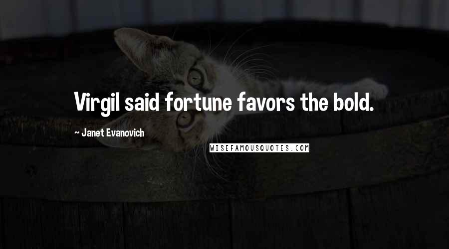 Janet Evanovich Quotes: Virgil said fortune favors the bold.
