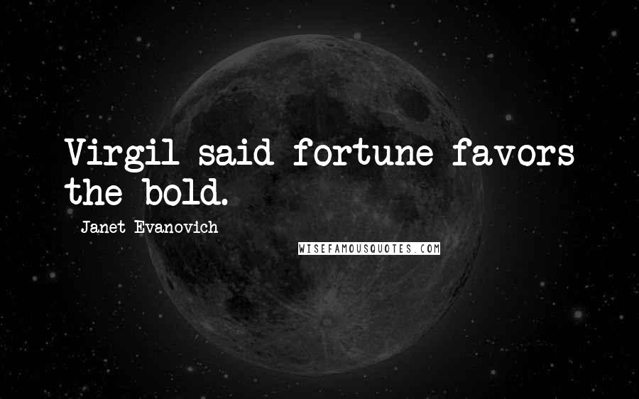 Janet Evanovich Quotes: Virgil said fortune favors the bold.