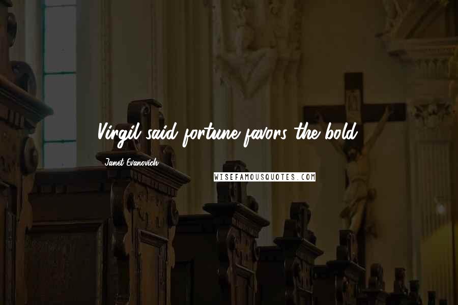 Janet Evanovich Quotes: Virgil said fortune favors the bold.