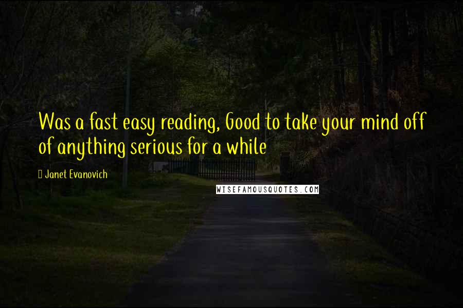 Janet Evanovich Quotes: Was a fast easy reading, Good to take your mind off of anything serious for a while