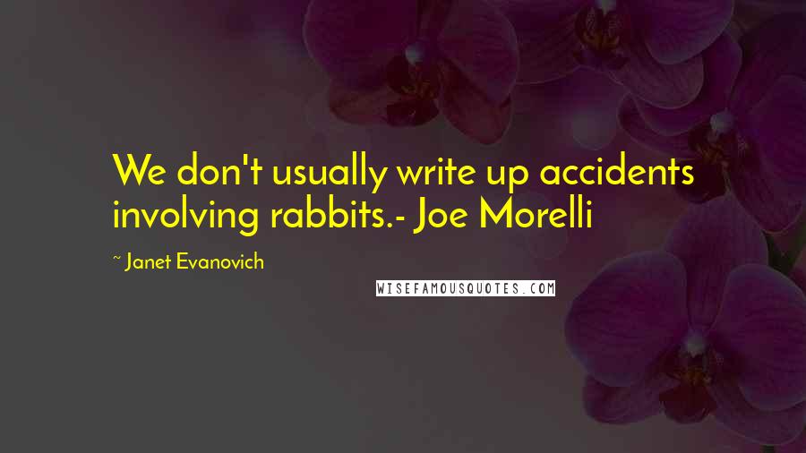 Janet Evanovich Quotes: We don't usually write up accidents involving rabbits.- Joe Morelli