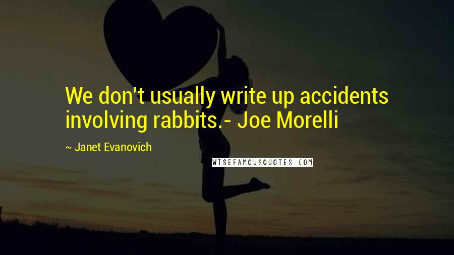 Janet Evanovich Quotes: We don't usually write up accidents involving rabbits.- Joe Morelli