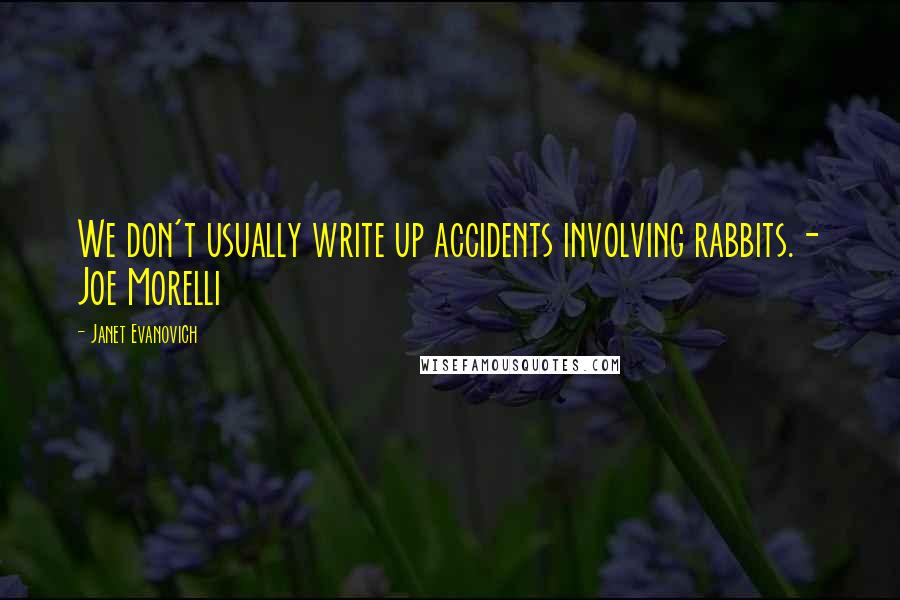 Janet Evanovich Quotes: We don't usually write up accidents involving rabbits.- Joe Morelli