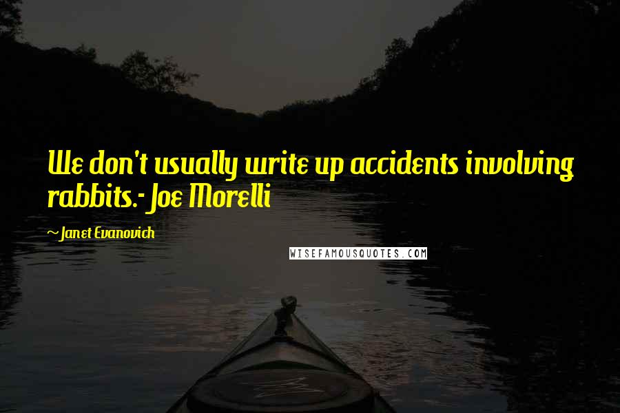 Janet Evanovich Quotes: We don't usually write up accidents involving rabbits.- Joe Morelli