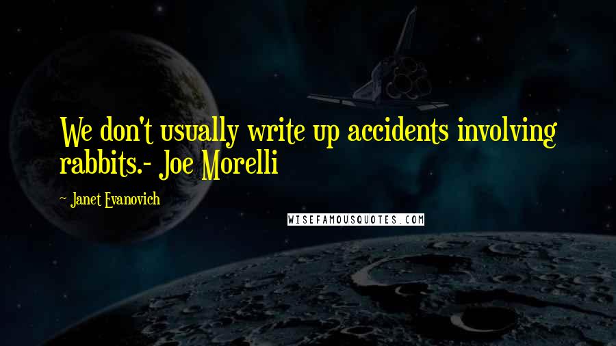 Janet Evanovich Quotes: We don't usually write up accidents involving rabbits.- Joe Morelli