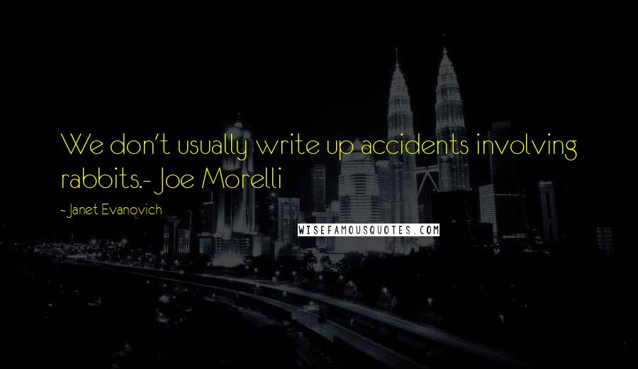 Janet Evanovich Quotes: We don't usually write up accidents involving rabbits.- Joe Morelli