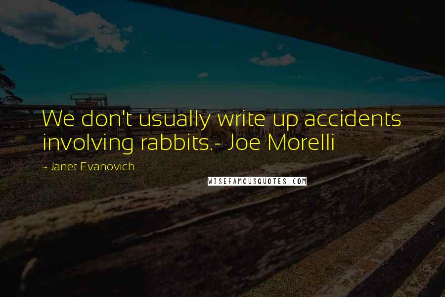 Janet Evanovich Quotes: We don't usually write up accidents involving rabbits.- Joe Morelli