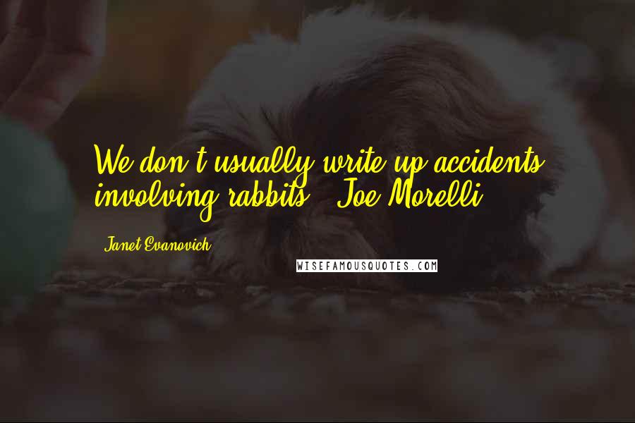 Janet Evanovich Quotes: We don't usually write up accidents involving rabbits.- Joe Morelli