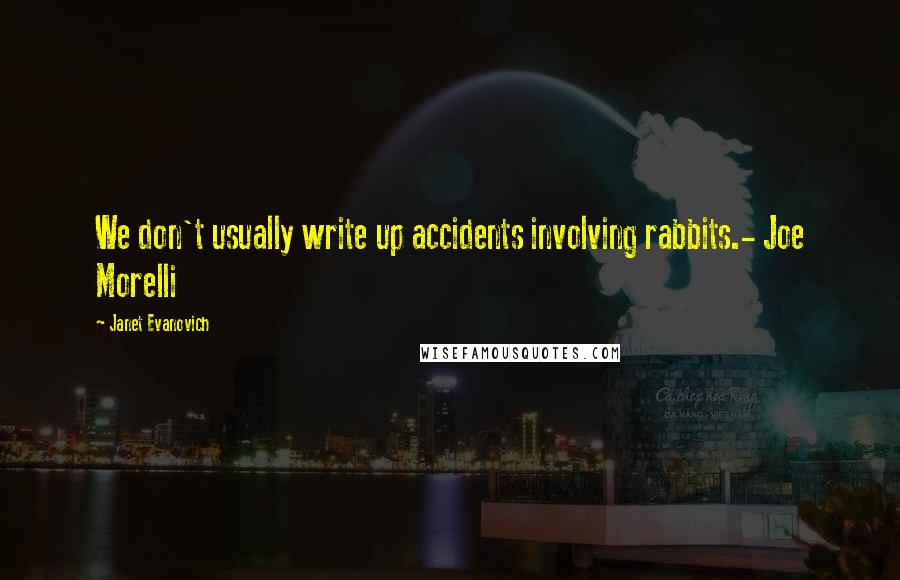 Janet Evanovich Quotes: We don't usually write up accidents involving rabbits.- Joe Morelli