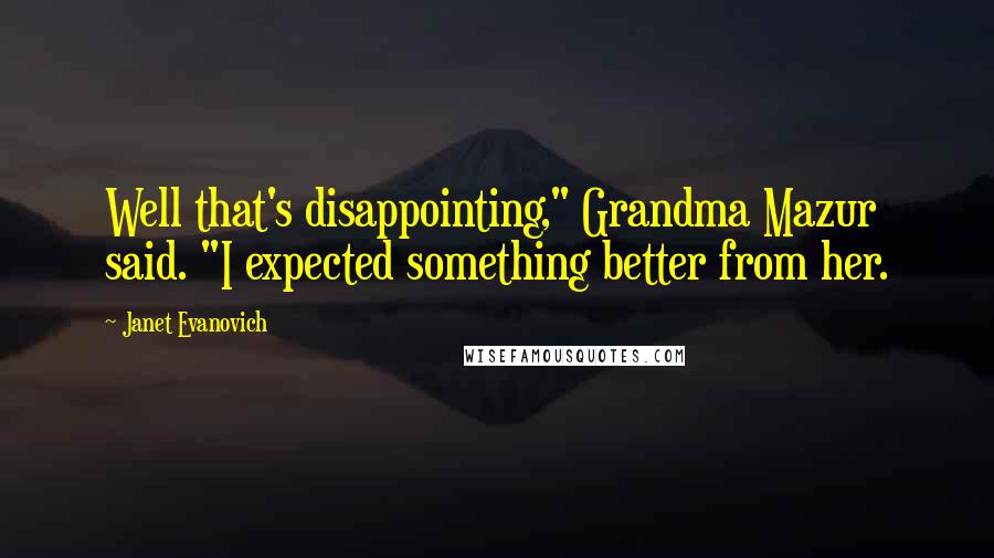 Janet Evanovich Quotes: Well that's disappointing," Grandma Mazur said. "I expected something better from her.