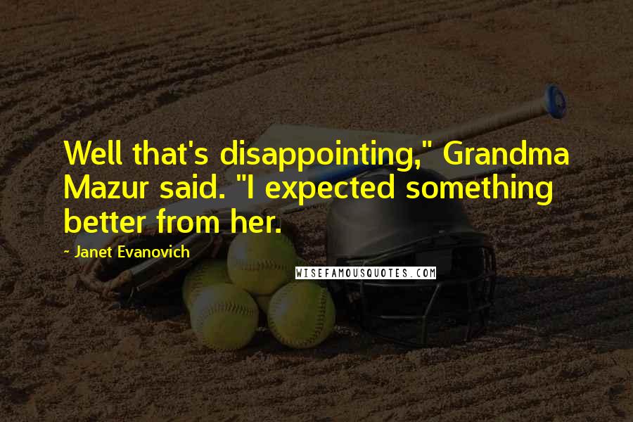 Janet Evanovich Quotes: Well that's disappointing," Grandma Mazur said. "I expected something better from her.