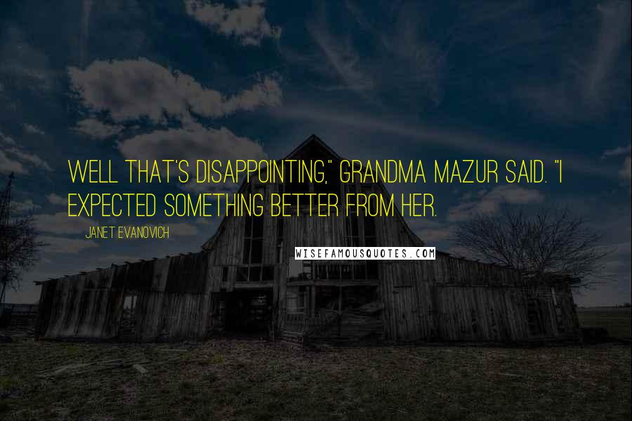 Janet Evanovich Quotes: Well that's disappointing," Grandma Mazur said. "I expected something better from her.