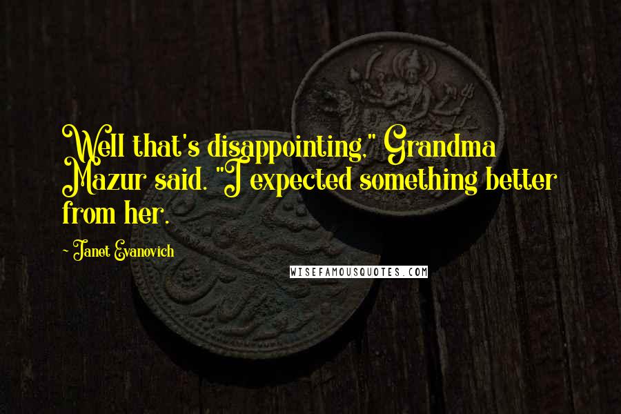 Janet Evanovich Quotes: Well that's disappointing," Grandma Mazur said. "I expected something better from her.